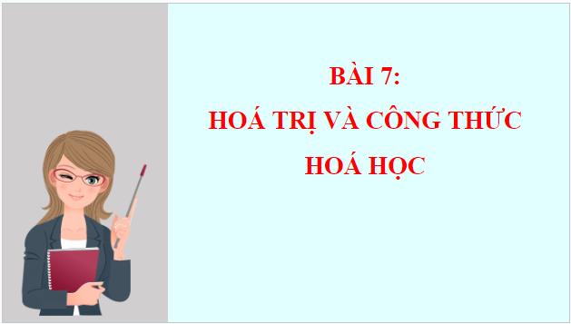 Giáo án điện tử KHTN 7 Chân trời sáng tạo Bài 7: Hóa trị và công thức hóa học | PPT Khoa học tự nhiên 7