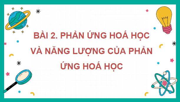 Giáo án điện tử KHTN 8 Cánh diều Bài 2: Phản ứng hóa học và năng lượng của phản ứng hóa học | PPT Khoa học tự nhiên 8