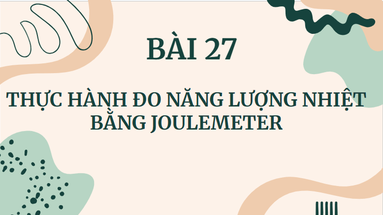 Giáo án điện tử KHTN 8 Kết nối tri thức Bài 27: Thực hành đo năng lượng nhiệt bằng joulemeter | PPT Khoa học tự nhiên 8