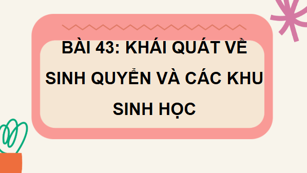 Giáo án điện tử KHTN 8 Cánh diều Bài 43: Khái quát về sinh quyển và các khu sinh học | PPT Khoa học tự nhiên 8