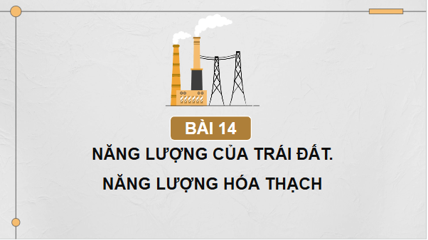 Giáo án điện tử KHTN 9 Chân trời sáng tạo Bài 14: Năng lượng của Trái Đất. Năng lượng hoá thạch | PPT Khoa học tự nhiên 9