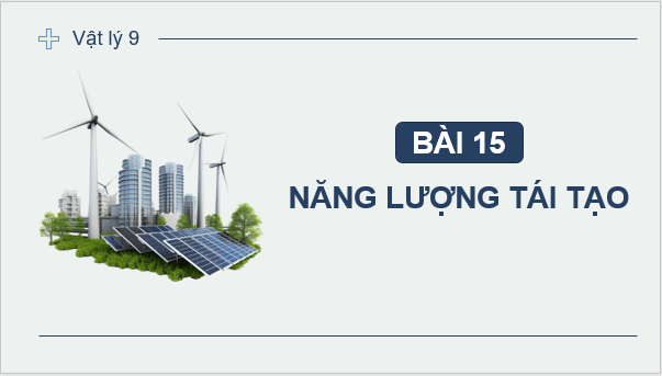Giáo án điện tử KHTN 9 Chân trời sáng tạo Bài 15: Năng lượng tái tạo | PPT Khoa học tự nhiên 9