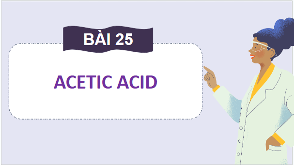 Giáo án điện tử KHTN 9 Chân trời sáng tạo Bài 25: Acetic acid | PPT Khoa học tự nhiên 9