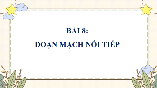 Giáo án điện tử KHTN 9 Cánh diều Bài 8: Đoạn mạch nối tiếp | PPT Khoa học tự nhiên 9
