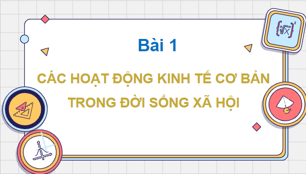 Giáo án điện tử KTPL 10 Kết nối tri thức Bài 1: Các hoạt động kinh tế cơ bản trong đời sống xã hội | PPT Kinh tế Pháp luật 10