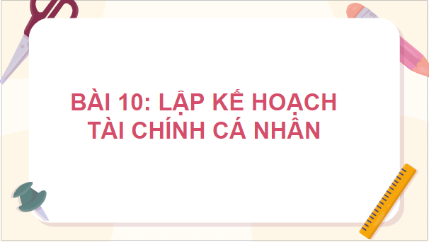 Giáo án điện tử KTPL 10 Kết nối tri thức Bài 10: Lập kế hoạch tài chính cá nhân | PPT Kinh tế Pháp luật 10