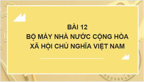 Giáo án điện tử KTPL 10 Cánh diều Bài 12: Bộ máy nhà nước Cộng hòa xã hội chủ nghĩa Việt Nam | PPT Kinh tế Pháp luật 10