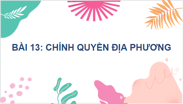 Giáo án điện tử KTPL 10 Cánh diều Bài 13: Chính quyền địa phương | PPT Kinh tế Pháp luật 10