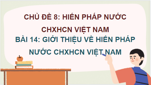 Giáo án điện tử KTPL 10 Kết nối tri thức Bài 14: Giới thiệu về Hiến pháp nước Cộng hòa xã hội chủ nghĩa Việt Nam | PPT Kinh tế Pháp luật 10