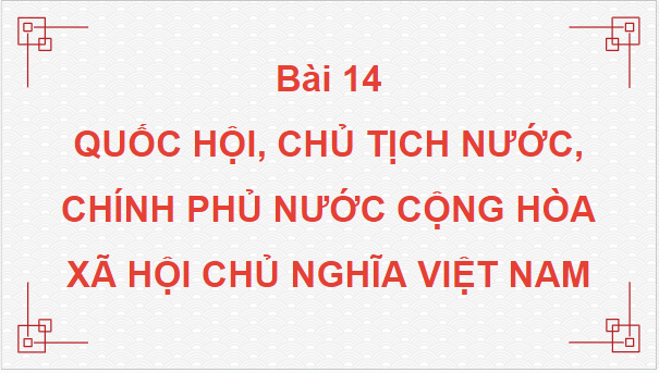 Giáo án điện tử KTPL 10 Chân trời sáng tạo Bài 14: Quốc hội, chủ tịch nước, chính phủ nước Cộng hòa xã hội chủ nghĩa Việt Nam | PPT Kinh tế Pháp luật 10