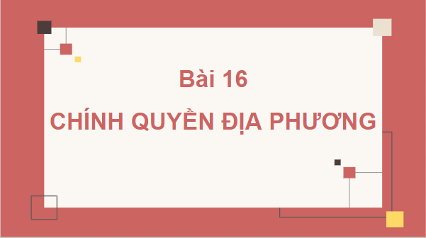 Giáo án điện tử KTPL 10 Chân trời sáng tạo Bài 16: Chính quyền địa phương | PPT Kinh tế Pháp luật 10