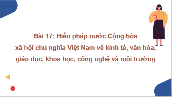 Giáo án điện tử KTPL 10 Cánh diều Bài 17: Hiến pháp nước Cộng hòa xã hội chủ nghĩa Việt Nam về kinh tế, văn hóa, giáo dục, khoa học, công nghệ và môi trường | PPT Kinh tế Pháp luật 10