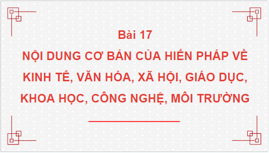 Giáo án điện tử KTPL 10 Kết nối tri thức Bài 17: Nội dung cơ bản của Hiến pháp về kinh tế, văn hóa, xã hội, giáo dục, khoa học, công nghệ, môi trường | PPT Kinh tế Pháp luật 10