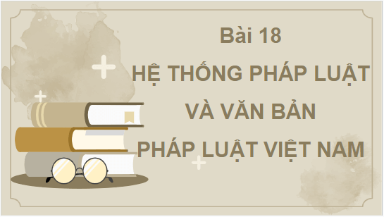 Giáo án điện tử KTPL 10 Chân trời sáng tạo Bài 18: Hệ thống pháp luật và văn bản pháp luật | PPT Kinh tế Pháp luật 10