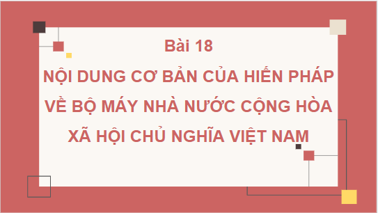 Giáo án điện tử KTPL 10 Kết nối tri thức Bài 18: Nội dung cơ bản của Hiến pháp về bộ máy nhà nước Cộng hòa xã hội chủ nghĩa Việt Nam | PPT Kinh tế Pháp luật 10