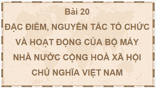 Giáo án điện tử KTPL 10 Kết nối tri thức Bài 20: Đặc điểm, nguyên tắc tổ chức và hoạt động của bộ máy nhà nước Cộng hòa xã hội chủ nghĩa Việt Nam | PPT Kinh tế Pháp luật 10