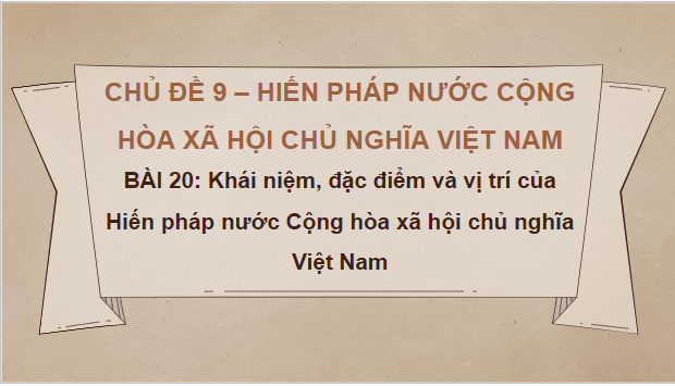 Giáo án điện tử KTPL 10 Chân trời sáng tạo Bài 20: Khái niệm, đặc điểm và vị trí của Hiến pháp nước Cộng hòa xã hội chủ nghĩa Việt Nam | PPT Kinh tế Pháp luật 10