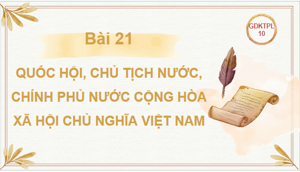 Giáo án điện tử KTPL 10 Kết nối tri thức Bài 21: Quốc hội, Chủ tịch nước, Chính phủ nước cộng hòa xã hội chủ nghĩa Việt Nam | PPT Kinh tế Pháp luật 10