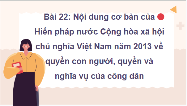 Giáo án điện tử KTPL 10 Chân trời sáng tạo Bài 22: Nội dung cơ bản của Hiến pháp nước cộng hòa xã hội chủ nghĩa Việt Nam năm 2013 về quyền con người, quyền và nghĩa vụ cơ bản của công dân | PPT Kinh tế Pháp luật 10