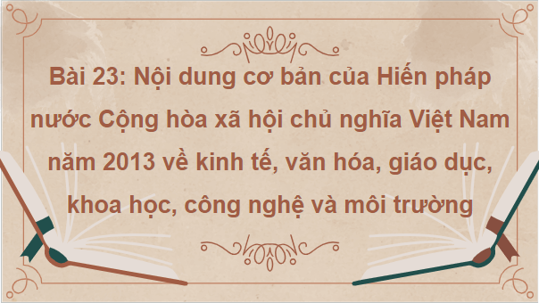 Giáo án điện tử KTPL 10 Chân trời sáng tạo Bài 23: Nội dung cơ bản của hiến pháp nước Cộng hòa xã hội chủ nghĩa Việt Nam năm 2013 về kinh tế, văn hóa, giáo dục, khoa học, công nghệ và môi trường | PPT Kinh tế Pháp luật 10