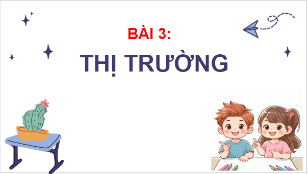 Giáo án điện tử KTPL 10 Kết nối tri thức Bài 3: Thị trường | PPT Kinh tế Pháp luật 10