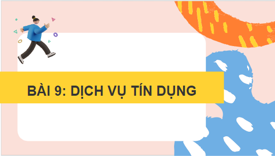 Giáo án điện tử KTPL 10 Cánh diều Bài 9: Dịch vụ tín dụng | PPT Kinh tế Pháp luật 10