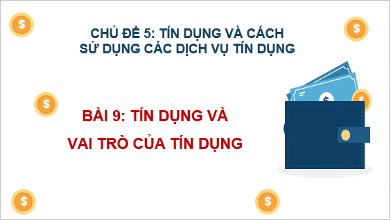 Giáo án điện tử KTPL 10 Chân trời sáng tạo Bài 9: Tín dụng và vai trò của tín dụng | PPT Kinh tế Pháp luật 10