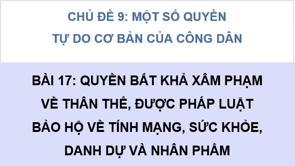 Giáo án điện tử KTPL 11 Cánh diều Bài 17: Quyền bất khả xâm phạm về thân thể, được pháp luật bảo hộ về tính mạng, sức khỏe, danh dự và nhân phẩm | PPT Kinh tế Pháp luật 11