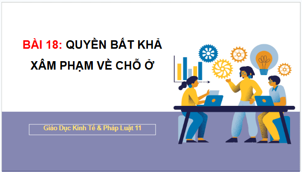 Giáo án điện tử KTPL 11 Chân trời sáng tạo Bài 18: Quyền bất khả xâm phạm về chỗ ở | PPT Kinh tế Pháp luật 11