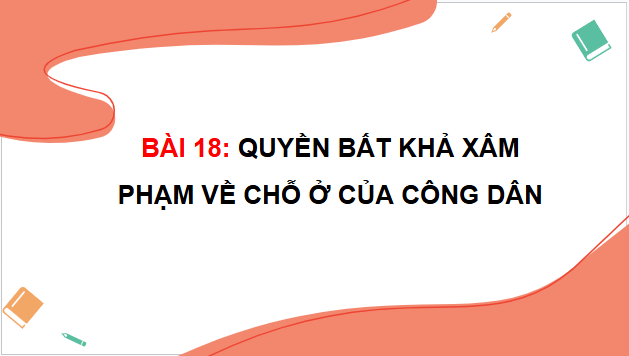 Giáo án điện tử KTPL 11 Kết nối tri thức Bài 18: Quyền bất khả xâm phạm về chỗ ở của công dân | PPT Kinh tế Pháp luật 11