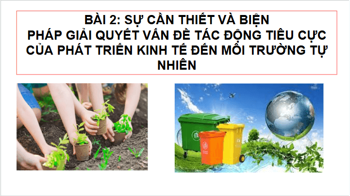 Giáo án điện tử Chuyên đề KTPL 11 Kết nối tri thức Bài 2: Sự cần thiết và biện pháp giải quyết vấn đề tác động tiêu cực của phát triển kinh tế đến môi trường tự nhiên | PPT Chuyên đề Kinh tế Pháp luật 11
