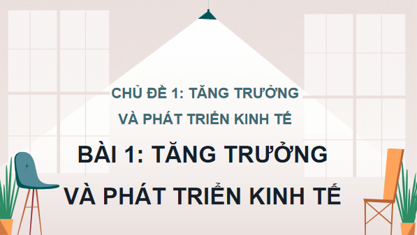 Giáo án điện tử KTPL 12 Kết nối tri thức Bài 1: Tăng trưởng và phát triển kinh tế | PPT Kinh tế Pháp luật 12