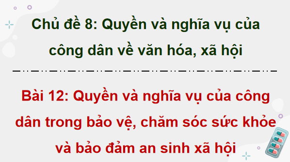 Giáo án điện tử KTPL 12 Chân trời sáng tạo Bài 12: Quyền và nghĩa vụ của công dân trong bảo vệ, chăm sóc sức khoẻ và bảo đảm an sinh xã hội | PPT Kinh tế Pháp luật 12
