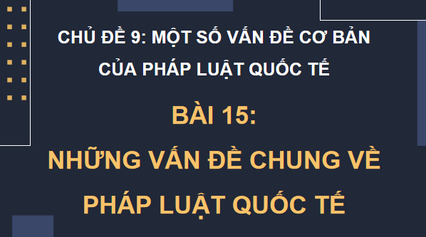 Giáo án điện tử KTPL 12 Cánh diều Bài 15: Những vấn đề chung về pháp luật quốc tế | PPT Kinh tế Pháp luật 12