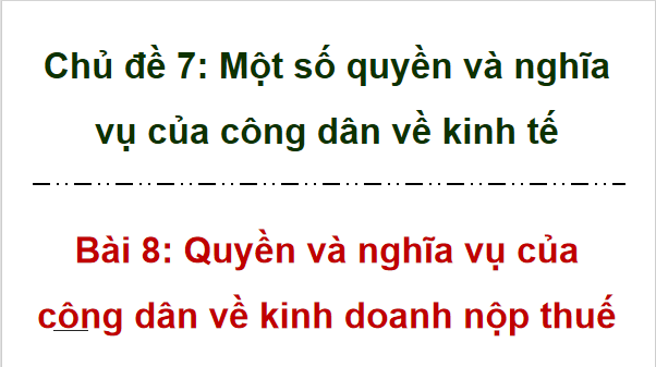 Giáo án điện tử KTPL 12 Kết nối tri thức Bài 8: Quyền và nghĩa vụ của công dân về kinh doanh và nộp thuế | PPT Kinh tế Pháp luật 12