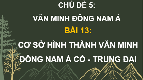 Giáo án điện tử Lịch Sử 10 Chân trời sáng tạo Bài 13: Cơ sở hình thành văn minh Đông Nam Á cổ - trung đại | PPT Lịch Sử 10