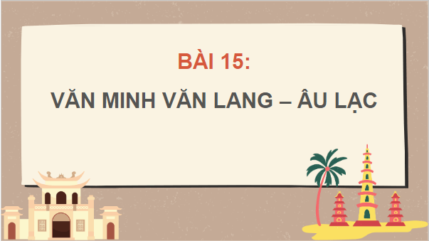 Giáo án điện tử Lịch Sử 10 Chân trời sáng tạo Bài 15: Văn minh Văn Lang – Âu Lạc | PPT Lịch Sử 10