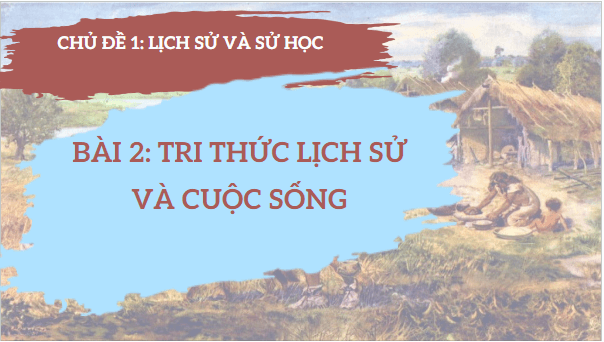 Giáo án điện tử Lịch Sử 10 Cánh diều Bài 2: Tri thức lịch sử và cuộc sống | PPT Lịch Sử 10