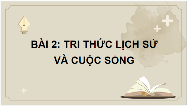 Giáo án điện tử Lịch Sử 10 Chân trời sáng tạo Bài 2: Tri thức lịch sử và cuộc sống | PPT Lịch Sử 10