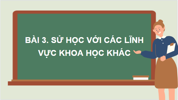 Giáo án điện tử Lịch Sử 10 Chân trời sáng tạo Bài 3: Sử học với các lĩnh vực khoa học khác | PPT Lịch Sử 10