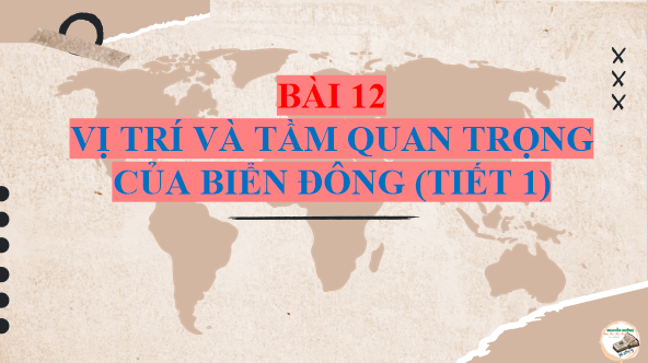 Giáo án điện tử Lịch Sử 11 Kết nối tri thức Bài 12: Vị trí và tầm quan trọng của Biển Đông | PPT Lịch Sử 11