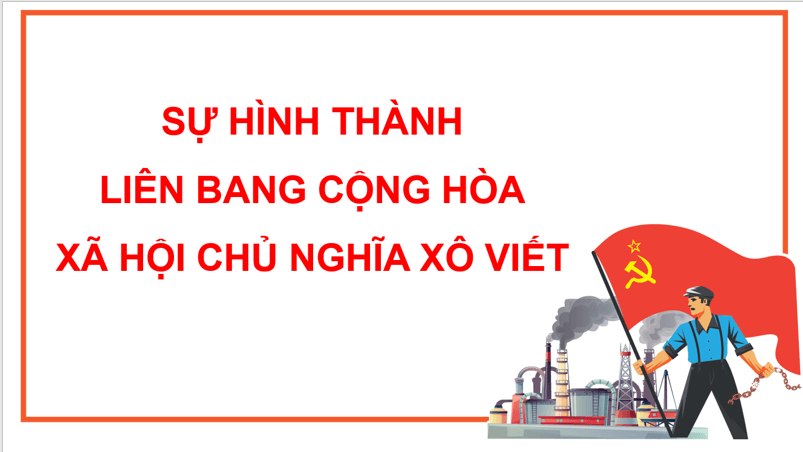 Giáo án điện tử Lịch Sử 11 Cánh diều Bài 3: Sự hình thành Liên bang Cộng hòa xã hội chủ nghĩa Xô Viết | PPT Lịch Sử 11