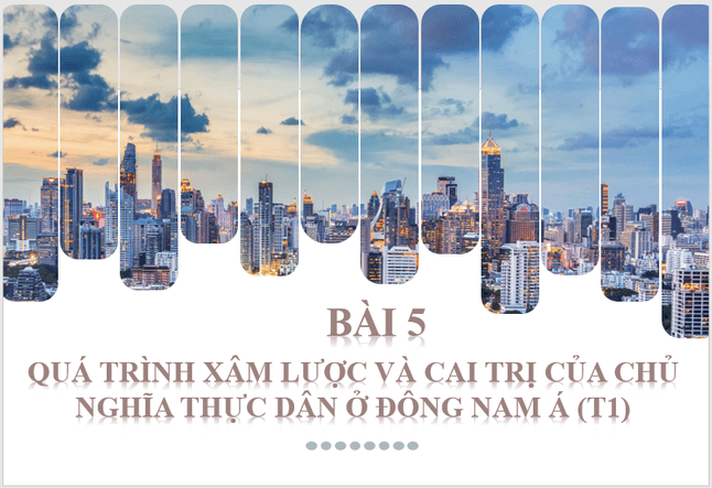 Giáo án điện tử Lịch Sử 11 Kết nối tri thức Bài 5: Quá trình xâm lược và cai trị của chủ nghĩa thực dân ở Đông Nam Á | PPT Lịch Sử 11