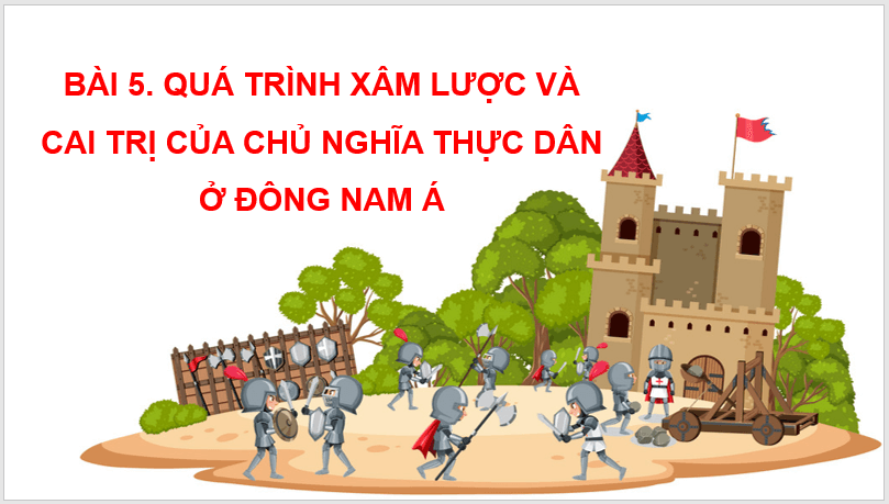 Giáo án điện tử Lịch Sử 11 Chân trời sáng tạo Bài 5: Quá trình xâm lược và cai trị của chủ nghĩa thực dân ở Đông Nam Á | PPT Lịch Sử 11