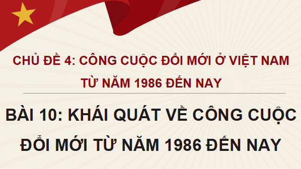 Giáo án điện tử Lịch Sử 12 Cánh diều Bài 10: Khái quát về công cuộc Đổi mới từ năm 1986 đến nay | PPT Lịch Sử 12