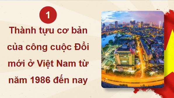 Giáo án điện tử Lịch Sử 12 Chân trời Bài 11: Thành tựu cơ bản và bài học của công cuộc Đổi mới ở Việt Nam từ năm 1986 đến nay | PPT Sử 12 Chân trời sáng tạo