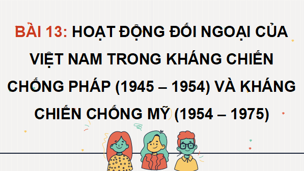 Giáo án điện tử Lịch Sử 12 Kết nối Bài 13: Hoạt động đối ngoại của Việt Nam trong kháng chiến chống Pháp (1945 - 1954) và kháng chiến chống Mỹ (1954 - 1975) | PPT Sử 12 Kết nối tri thức