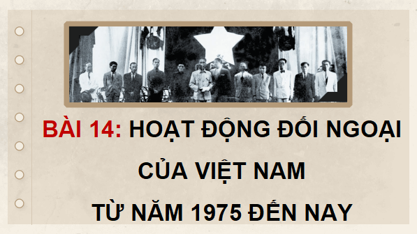 Giáo án điện tử Lịch Sử 12 Kết nối Bài 14: Hoạt động đối ngoại của Việt Nam từ năm 1975 đến nay | PPT Sử 12 Kết nối tri thức
