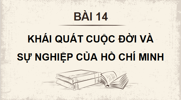 Giáo án điện tử Lịch Sử 12 Cánh diều Bài 14: Khái quát về cuộc đời và sự nghiệp của Hồ Chí Minh | PPT Lịch Sử 12