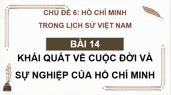 Giáo án điện tử Lịch Sử 12 Chân trời Bài 14: Khái quát về cuộc đời và sự nghiệp của Hồ Chí Minh | PPT Sử 12 Chân trời sáng tạo